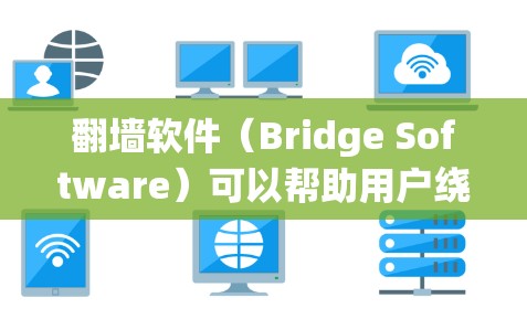 <strong>翻墙</strong>软件(Bridge Software)可以帮助用户绕过防火墙或其他网络限制,直接访问外部网络资源。以下是一些常见的<strong>翻墙</strong>软件及其主要功能
