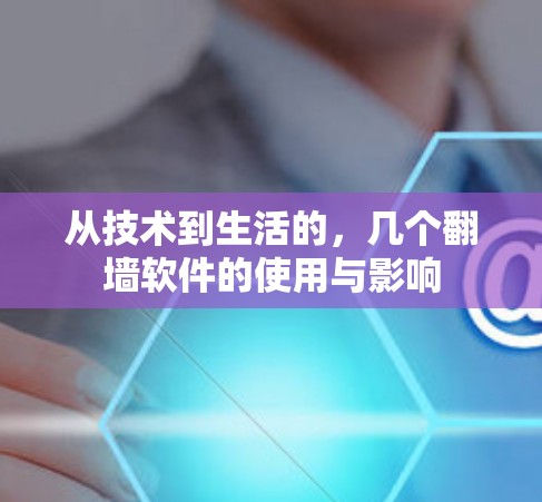 从技术到生活的,几个<strong>翻墙</strong>软件的使用与影响