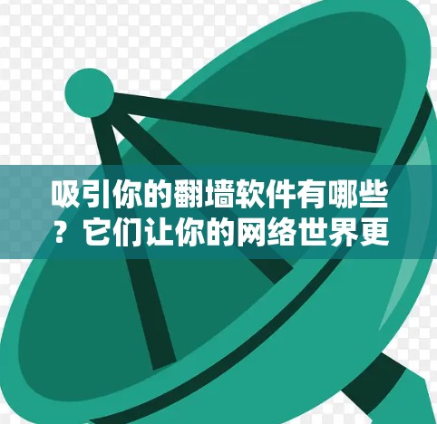 吸引你的<strong>翻墙</strong>软件有哪些?它们让你的网络世界更丰富