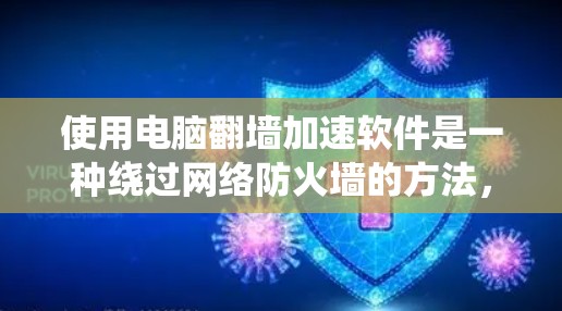 使用电脑<strong>翻墙</strong>加速软件是一种绕过网络防火墙的方法,以实现电脑正常上网。以下是一个详细的安全和操作指南