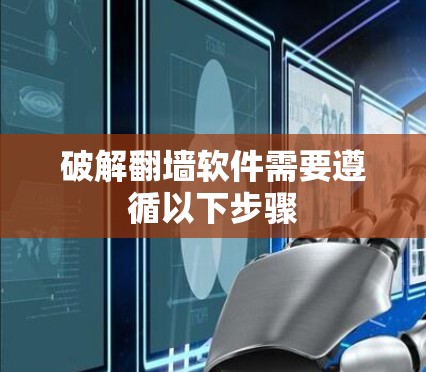 破解<strong>翻墙</strong>软件需要遵循以下步骤