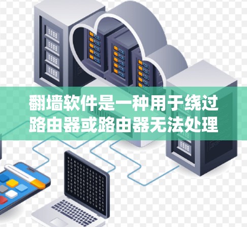 <strong>翻墙</strong>软件是一种用于绕过路由器或路由器无法处理的网络设备的技术,允许用户在没有路由器的情况下连接互联网。这些软件通常分为免费和收费两种类型,各有不同的使用方式和功能