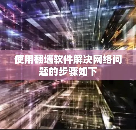 使用<strong>翻墙</strong>软件解决网络问题的步骤如下