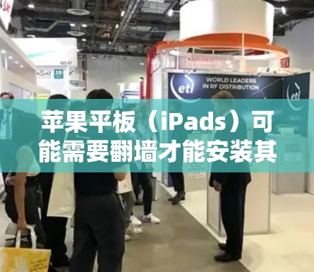苹果平板(iPads)可能需要<strong>翻墙</strong>才能安装其他应用或移动设备,常见的<strong>翻墙</strong>软件包括以下几种