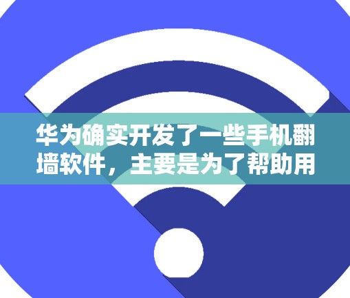 华为确实开发了一些手机<strong>翻墙</strong>软件,主要是为了帮助用户减少手机广告,提升手机使用体验。以下是几个常见的华为手机<strong>翻墙</strong>软件