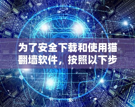 为了安全下载和使用猫<strong>翻墙</strong>软件,按照以下步骤进行