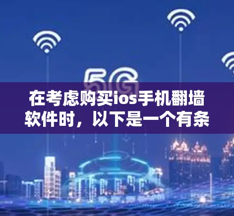 在考虑购买ios手机<strong>翻墙</strong>软件时,以下是一个有条理的总结和建议