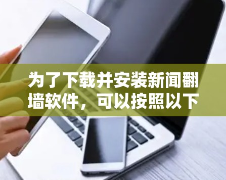 为了下载并安装新闻<strong>翻墙</strong>软件,可以按照以下步骤进行