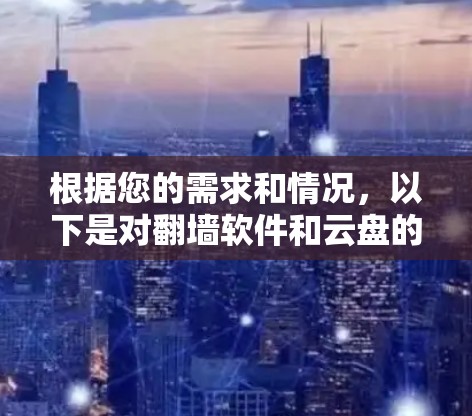根据您的需求和情况,以下是对<strong>翻墙</strong>软件和云盘的详细分析和建议
