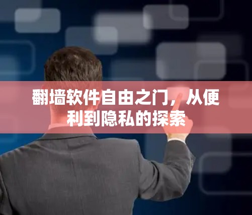 <strong>翻墙</strong>软件自由之门,从便利到隐私的探索