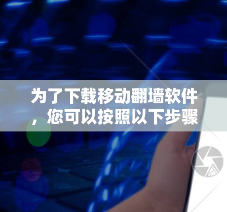 为了下载移动<strong>翻墙</strong>软件,您可以按照以下步骤进行