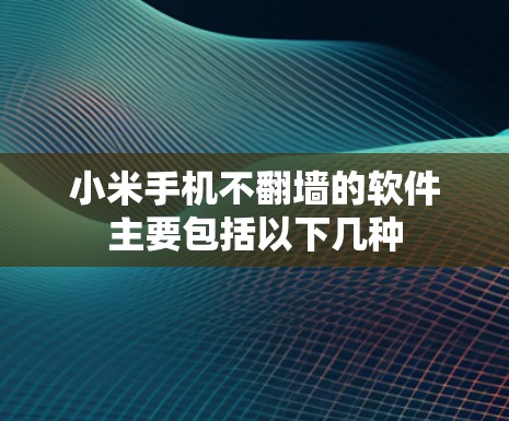 小米手机不<strong>翻墙</strong>的软件主要包括以下几种