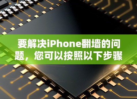 要解决iPhone<strong>翻墙</strong>的问题，您可以按照以下步骤操作