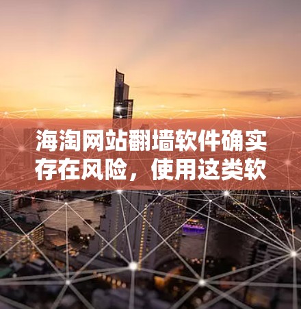 海淘网站<strong>翻墙</strong>软件确实存在风险，使用这类软件可能导致网站内容被恶意使用，影响用户体验。以下是一些关键步骤和建议来避免使用<strong>翻墙</strong>软件