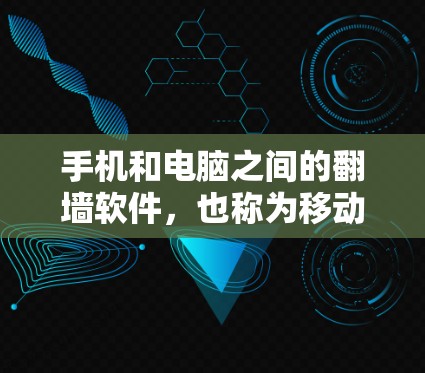 手机和电脑之间的<strong>翻墙</strong>软件，也称为移动数据线<strong>翻墙</strong>软件，通过移动数据线实现设备之间的数据交换和文件传输。以下是关于这种软件的详细信息