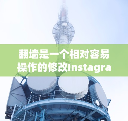 <strong>翻墙</strong>是一个相对容易操作的修改Instagram页面设计的方法，但需要谨慎处理，以确保成功。以下是详细的步骤指南