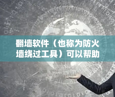 <strong>翻墙</strong>软件（也称为防火墙绕过工具）可以帮助用户绕过互联网的防火墙，访问未知的网站或服务。以下是一些常见的<strong>翻墙</strong>软件及其使用方法