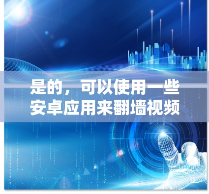 是的，可以使用一些安卓应用来<strong>翻墙</strong>视频到手机。以下是几种常见且安全的解决方案