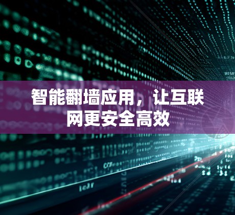 智能<strong>翻墙</strong>应用，让互联网更安全高效
