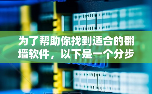 为了帮助你找到适合的<strong>翻墙</strong>软件，以下是一个分步的指南，涵盖你的需求分析和选择建议