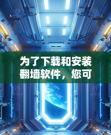 为了下载和安装<strong>翻墙</strong>软件，您可以按照以下步骤进行