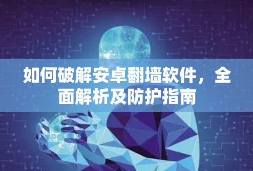 如何破解安卓<strong>翻墙</strong>软件，全面解析及防护指南
