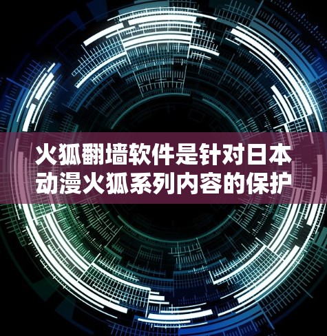 火狐<strong>翻墙</strong>软件是针对日本动漫火狐系列内容的保护工具，允许用户隐藏或删除与该系列相关的内容。以下是对该软件的详细介绍