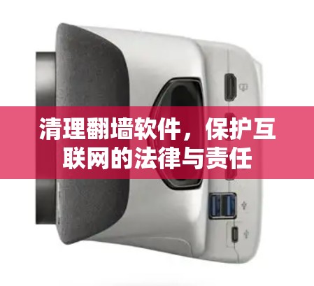 清理<strong>翻墙</strong>软件，保护互联网的法律与责任