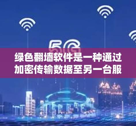 绿色<strong>翻墙</strong>软件是一种通过加密传输数据至另一台服务器的方式，主要目的是确保数据的安全性。以下是对绿色<strong>翻墙</strong>软件的详细分析和建议