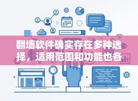 <strong>翻墙</strong>软件确实存在多种选择，适用范围和功能也各有不同。以下是一些可能的推荐，供您参考