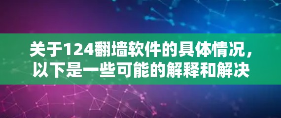 关于124<strong>翻墙</strong>软件的具体情况，以下是一些可能的解释和解决方案