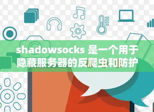 shadowsocks 是一个用于隐藏服务器的反爬虫和防护工具，主要通过加密和防火墙来阻止攻击者连接到服务器，从而保护网站免受DDoS攻击或钓鱼攻击。以下是关于 shadowsocks 的详细信息