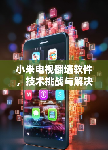 小米电视<strong>翻墙</strong>软件，技术挑战与解决方案