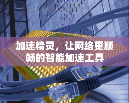 加速精灵，让网络更顺畅的智能加速工具