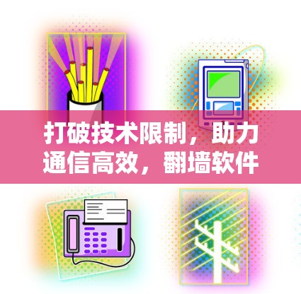 打破技术限制，助力通信高效，<strong>翻墙</strong>软件的探索与应用