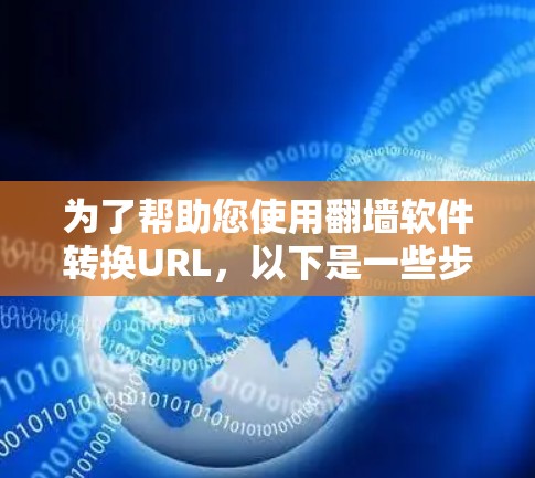 为了帮助您使用<strong>翻墙</strong>软件转换URL，以下是一些步骤和注意事项的指南