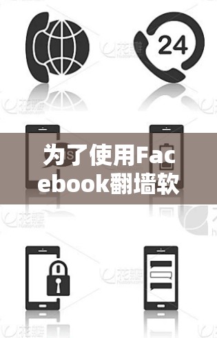 为了使用Facebook<strong>翻墙</strong>软件访问其网站，您可以按照以下步骤进行