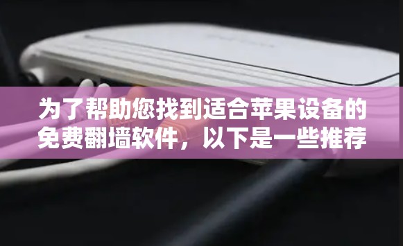 为了帮助您找到适合苹果设备的免费<strong>翻墙</strong>软件，以下是一些推荐