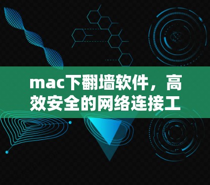mac下<strong>翻墙</strong>软件，高效安全的网络连接工具