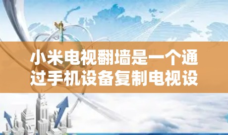 小米电视<strong>翻墙</strong>是一个通过手机设备复制电视设备上的视频到电视中进行观看的操作，具体步骤如下