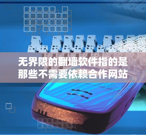无界限的<strong>翻墙</strong>软件指的是那些不需要依赖合作网站或第三方协议的<strong>翻墙</strong>软件，通常基于协议或自定义功能来实现IP地址之间的<strong>翻墙</strong>。这些软件通常不会涉及版权问题，但仍然需要根据具体的使用需求和功能需求进行选择