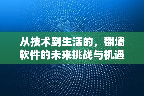 从技术到生活的，<strong>翻墙</strong>软件的未来挑战与机遇