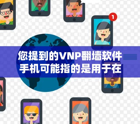 您提到的VNP<strong>翻墙</strong>软件手机可能指的是用于在手机上进行<strong>翻墙</strong>或设置VPN的软件。以下是一些常见的VNP（虚拟网络池）软件和应用程序，适合在手机上使用的解决方案
