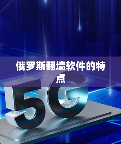 俄罗斯<strong>翻墙</strong>软件的特点