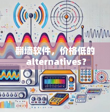 <strong>翻墙</strong>软件，价格低的 alternatives？