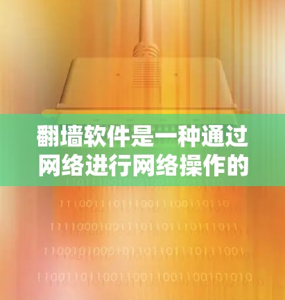 <strong>翻墙</strong>软件是一种通过网络进行网络操作的工具，通常用于修改设备信息、访问隐藏网络资源或其他<strong>翻墙</strong>目的。以下是一步步的建议，帮助你更好地理解和使用<strong>翻墙</strong>软件