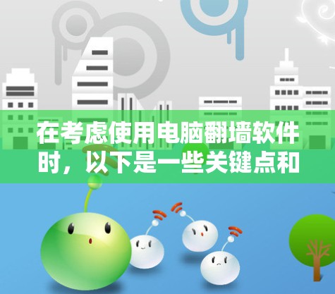 在考虑使用电脑<strong>翻墙</strong>软件时，以下是一些关键点和建议，帮助你选择适合自己的工具