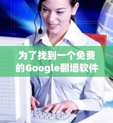 为了找到一个免费的Google<strong>翻墙</strong>软件，可以按照以下步骤进行