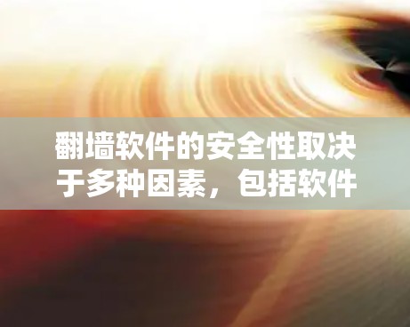 <strong>翻墙</strong>软件的安全性取决于多种因素，包括软件的加密算法、防火墙配置、病毒检测和用户自身的网络环境。以下是一些常见的<strong>翻墙</strong>软件，供您参考