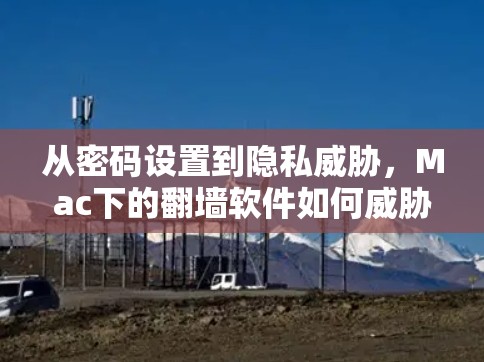 从密码设置到隐私威胁，Mac下的<strong>翻墙</strong>软件如何威胁你的隐私